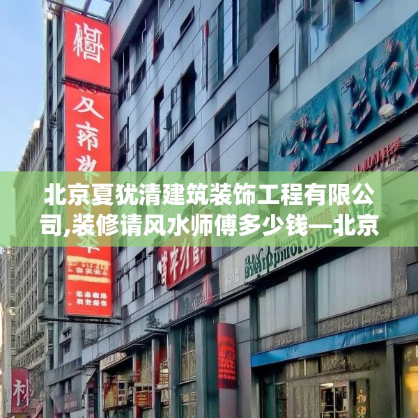 北京夏犹清建筑装饰工程有限公司,装修请风水师傅多少钱—北京夏犹清建筑装饰工程有限公司571.a447b448c451fgy.458poiy