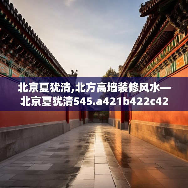 北京夏犹清,北方高墙装修风水—北京夏犹清545.a421b422c425fgy.432fds