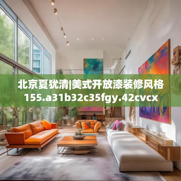北京夏犹清|美式开放漆装修风格155.a31b32c35fgy.42cvcx