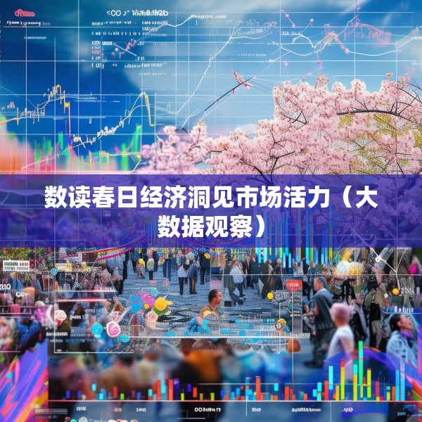 数读春日经济洞见市场活力（大数据观察）