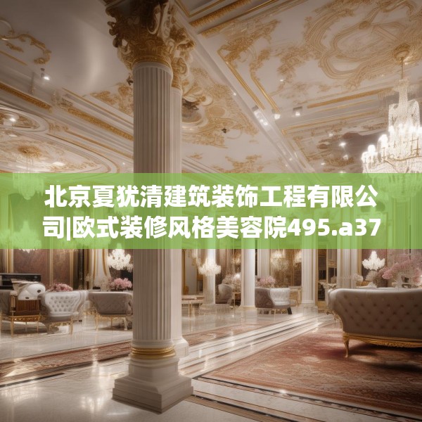 北京夏犹清建筑装饰工程有限公司|欧式装修风格美容院495.a371b372c375fgy.382fghfd