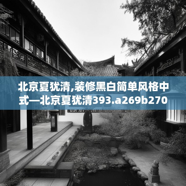 北京夏犹清,装修黑白简单风格中式—北京夏犹清393.a269b270c273fgy.280fhsg
