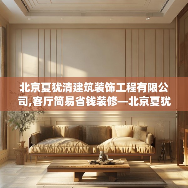 北京夏犹清建筑装饰工程有限公司,客厅简易省钱装修—北京夏犹清建筑装饰工程有限公司271.a147b148c151fgy.158jhhj