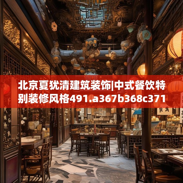 北京夏犹清建筑装饰|中式餐饮特别装修风格491.a367b368c371fgy.378fds