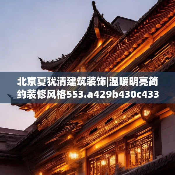 北京夏犹清建筑装饰|温暖明亮简约装修风格553.a429b430c433fgy.440poiy