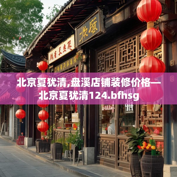 北京夏犹清,盘溪店铺装修价格—北京夏犹清124.bfhsg
