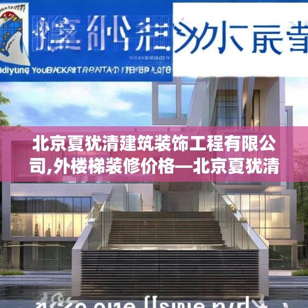 北京夏犹清建筑装饰工程有限公司,外楼梯装修价格—北京夏犹清建筑装饰工程有限公司596.a472b473c476fgy.48376658