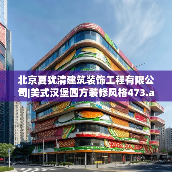 北京夏犹清建筑装饰工程有限公司|美式汉堡四方装修风格473.a349b350c353fgy.360fds