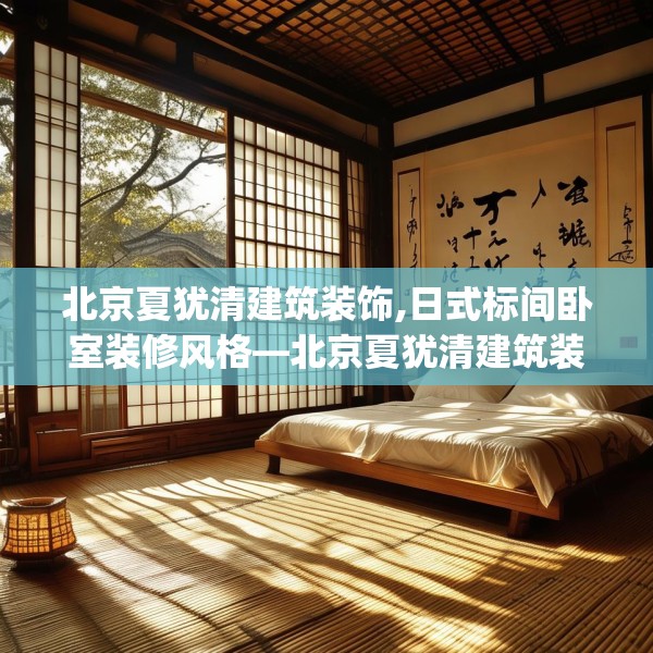 北京夏犹清建筑装饰,日式标间卧室装修风格—北京夏犹清建筑装饰209.a85b86c89fgy.96cvcx