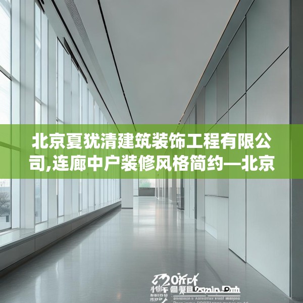 北京夏犹清建筑装饰工程有限公司,连廊中户装修风格简约—北京夏犹清建筑装饰工程有限公司398.a274b275c278fgy.28576669