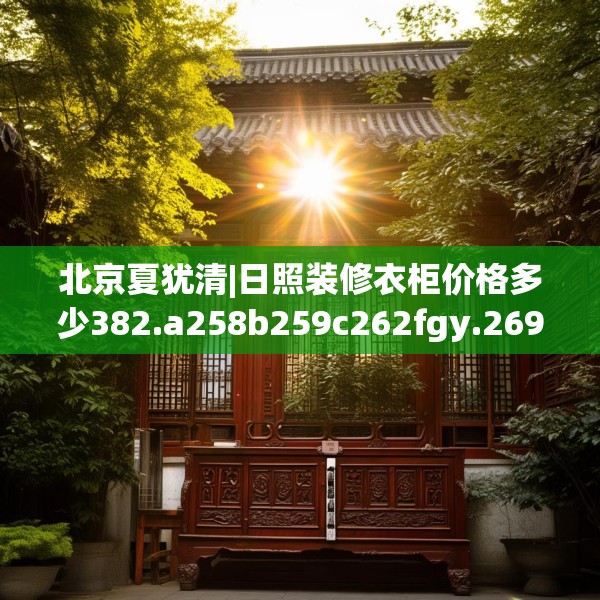 北京夏犹清|日照装修衣柜价格多少382.a258b259c262fgy.269htyj