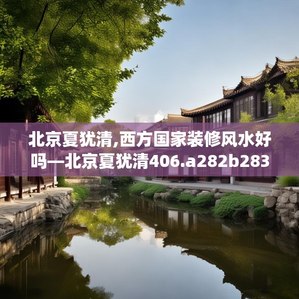 北京夏犹清,西方国家装修风水好吗—北京夏犹清406.a282b283c286fgy.293sdA