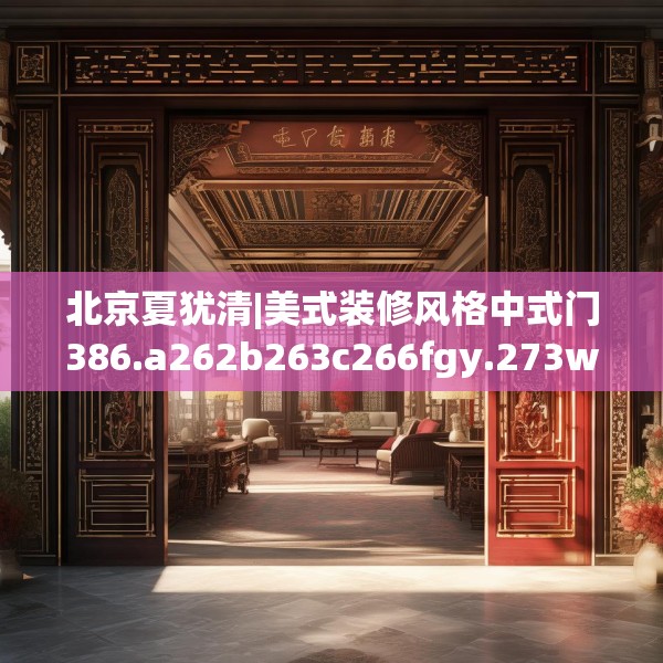 北京夏犹清|美式装修风格中式门386.a262b263c266fgy.273wew