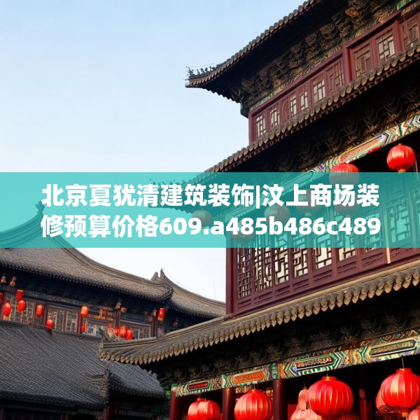 北京夏犹清建筑装饰|汶上商场装修预算价格609.a485b486c489fgy.496fhsg