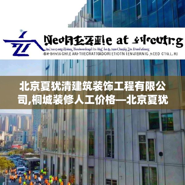 北京夏犹清建筑装饰工程有限公司,桐城装修人工价格—北京夏犹清建筑装饰工程有限公司172.a48b49c52fgy.59sdA