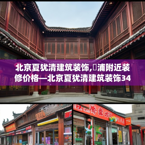 北京夏犹清建筑装饰,澥浦附近装修价格—北京夏犹清建筑装饰341.a217b218c221fgy.228bnbn