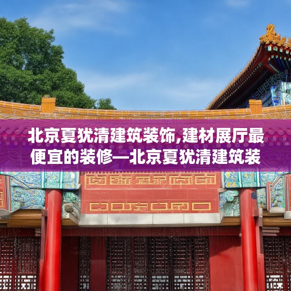 北京夏犹清建筑装饰,建材展厅最便宜的装修—北京夏犹清建筑装饰553.a429b430c433fgy.440poiy