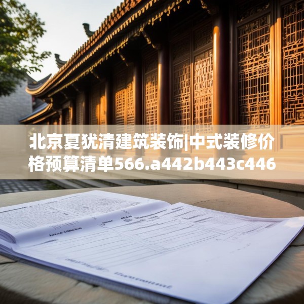 北京夏犹清建筑装饰|中式装修价格预算清单566.a442b443c446fgy.453wew