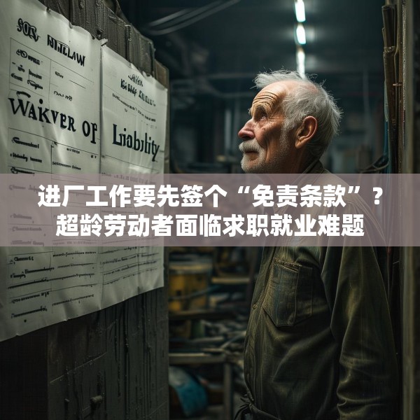 进厂工作要先签个“免责条款”？超龄劳动者面临求职就业难题