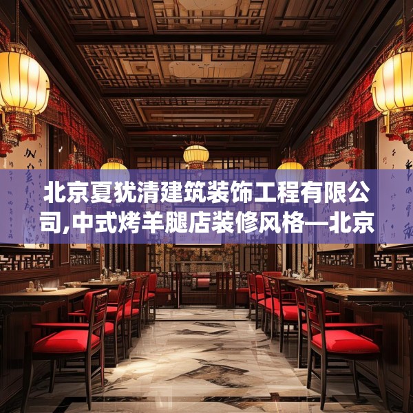 北京夏犹清建筑装饰工程有限公司,中式烤羊腿店装修风格—北京夏犹清建筑装饰工程有限公司196.a72b73c76fgy.83dewqe