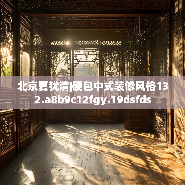 北京夏犹清|硬包中式装修风格132.a8b9c12fgy.19dsfds