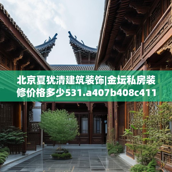 北京夏犹清建筑装饰|金坛私房装修价格多少531.a407b408c411fgy.418fghfd