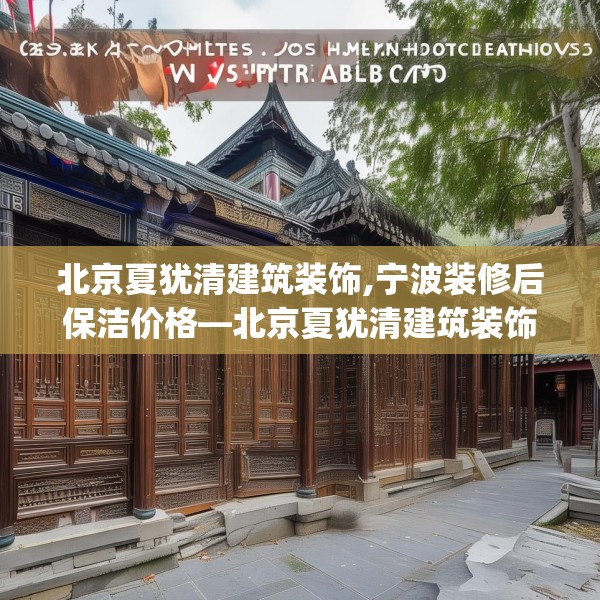北京夏犹清建筑装饰,宁波装修后保洁价格—北京夏犹清建筑装饰249.a125b126c129fgy.136fhsg