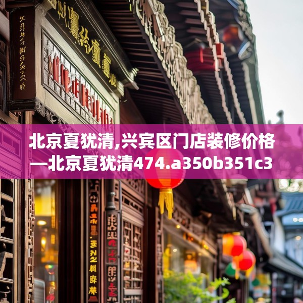 北京夏犹清,兴宾区门店装修价格—北京夏犹清474.a350b351c354fgy.361dsfds
