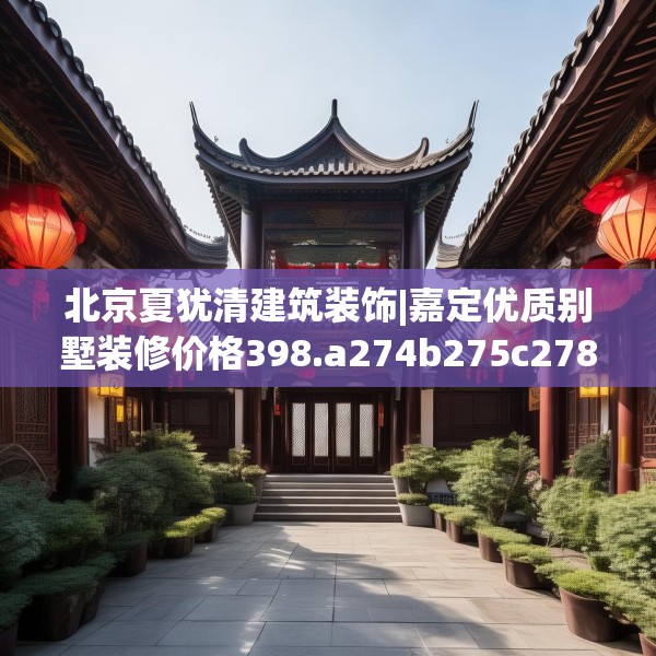 北京夏犹清建筑装饰|嘉定优质别墅装修价格398.a274b275c278fgy.28576669