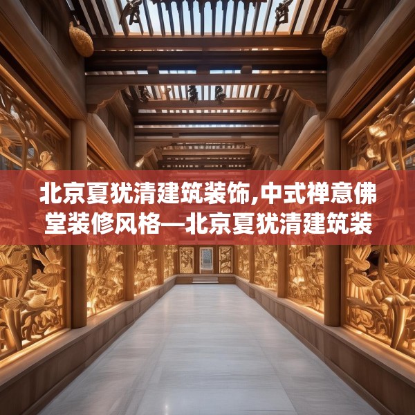 北京夏犹清建筑装饰,中式禅意佛堂装修风格—北京夏犹清建筑装饰390.a266b267c270fgy.277lkjl