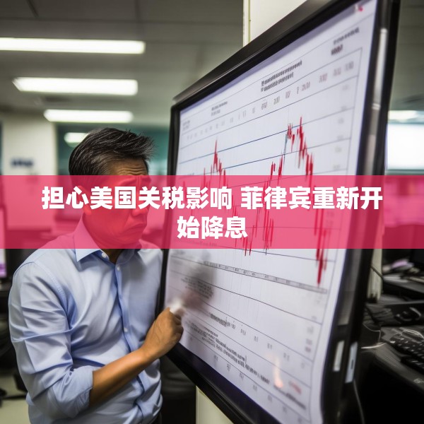 担心美国关税影响 菲律宾重新开始降息