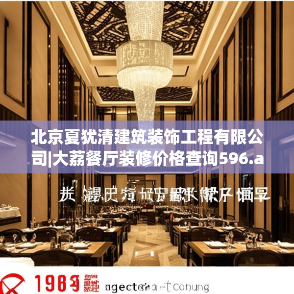 北京夏犹清建筑装饰工程有限公司|大荔餐厅装修价格查询596.a472b473c476fgy.48376658
