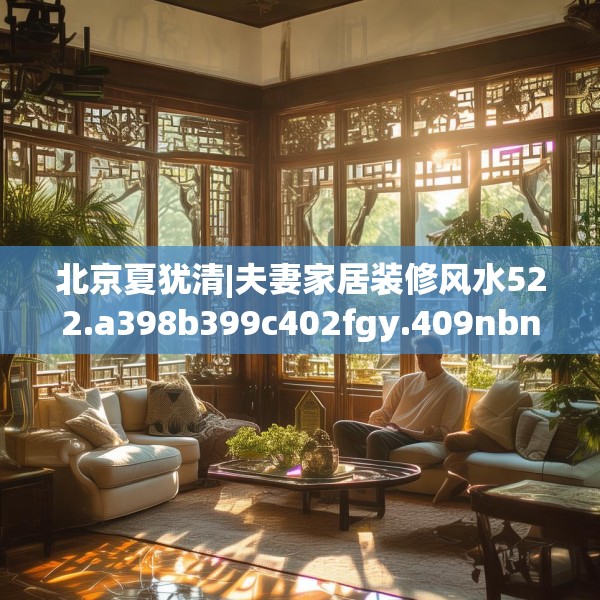 北京夏犹清|夫妻家居装修风水522.a398b399c402fgy.409nbn