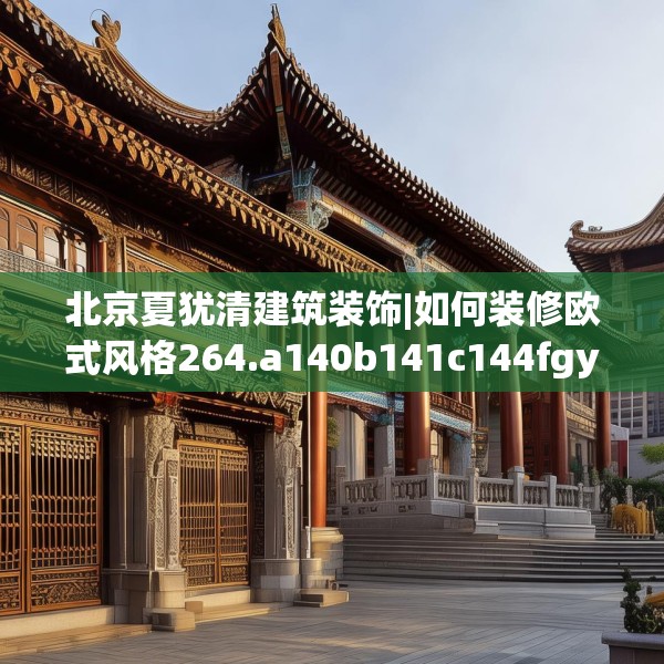 北京夏犹清建筑装饰|如何装修欧式风格264.a140b141c144fgy.151lkjl