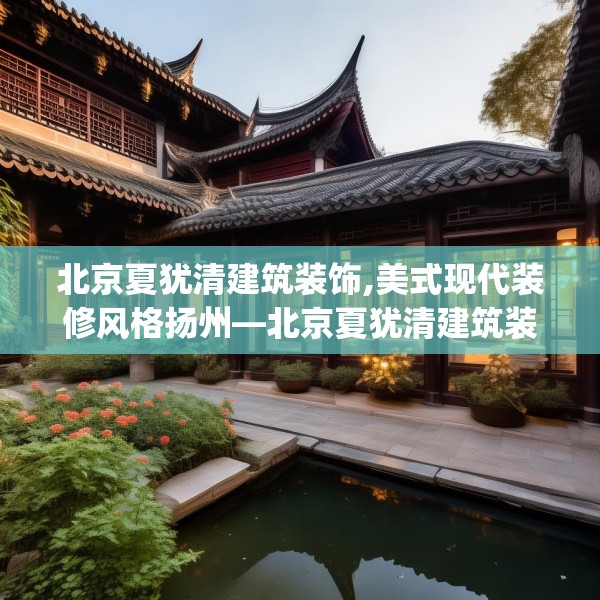 北京夏犹清建筑装饰,美式现代装修风格扬州—北京夏犹清建筑装饰190.a66b67c70fgy.77sdA