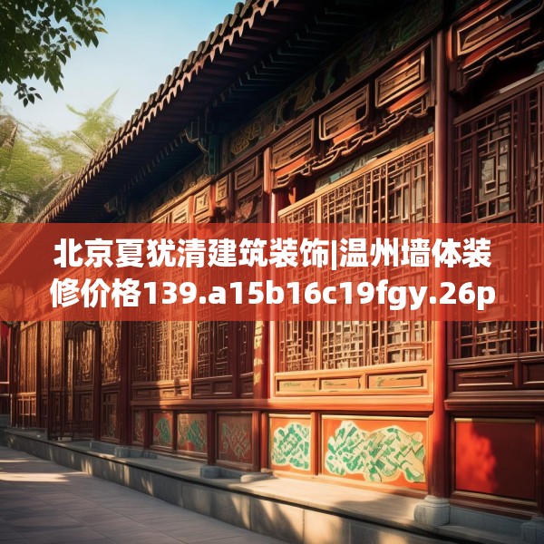 北京夏犹清建筑装饰|温州墙体装修价格139.a15b16c19fgy.26poiy