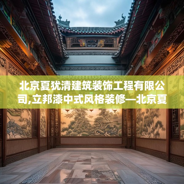 北京夏犹清建筑装饰工程有限公司,立邦漆中式风格装修—北京夏犹清建筑装饰工程有限公司579.a455b456c459fgy.466uyk