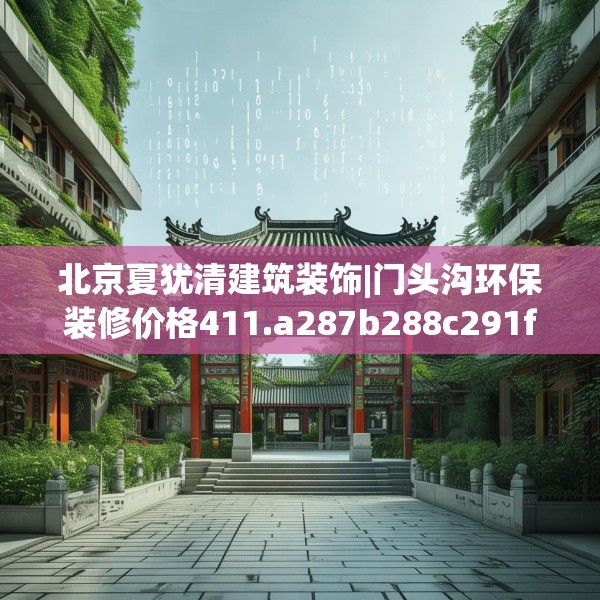 北京夏犹清建筑装饰|门头沟环保装修价格411.a287b288c291fgy.298fhsg