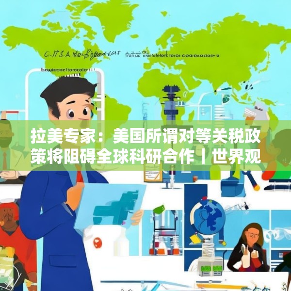拉美专家：美国所谓对等关税政策将阻碍全球科研合作｜世界观