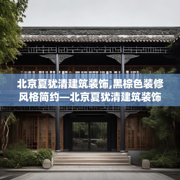 北京夏犹清建筑装饰,黑棕色装修风格简约—北京夏犹清建筑装饰281.a157b158c161fgy.168cvcx