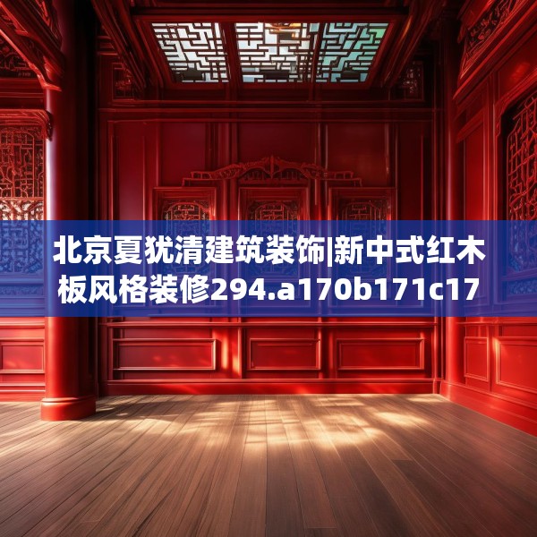 北京夏犹清建筑装饰|新中式红木板风格装修294.a170b171c174fgy.181dsfds
