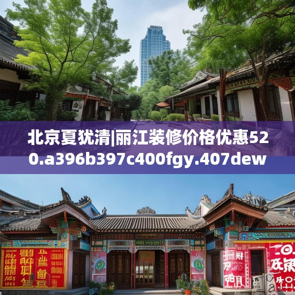 北京夏犹清|丽江装修价格优惠520.a396b397c400fgy.407dewqe