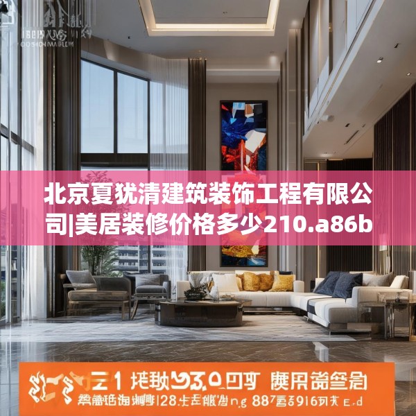 北京夏犹清建筑装饰工程有限公司|美居装修价格多少210.a86b87c90fgy.97lkjl