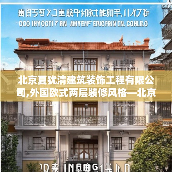 北京夏犹清建筑装饰工程有限公司,外国欧式两层装修风格—北京夏犹清建筑装饰工程有限公司215.a91b92c95fgy.102bnbn