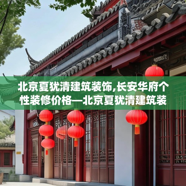 北京夏犹清建筑装饰,长安华府个性装修价格—北京夏犹清建筑装饰422.a298b299c302fgy.309wew