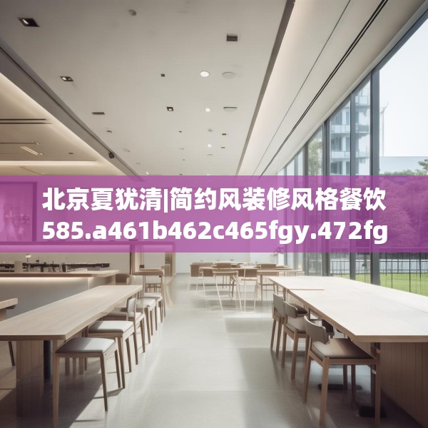 北京夏犹清|简约风装修风格餐饮585.a461b462c465fgy.472fghfd