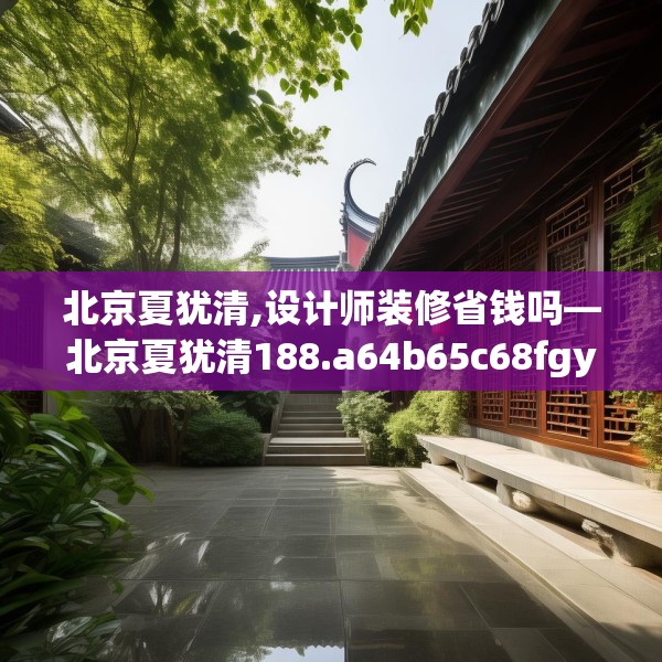 北京夏犹清,设计师装修省钱吗—北京夏犹清188.a64b65c68fgy.75wew