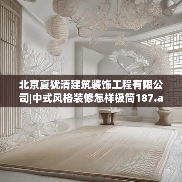 北京夏犹清建筑装饰工程有限公司|中式风格装修怎样极简187.a63b64c67fgy.74fdsfds