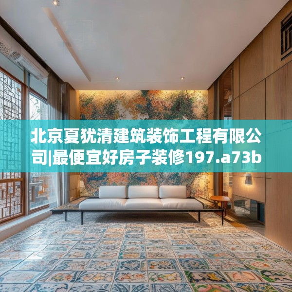 北京夏犹清建筑装饰工程有限公司|最便宜好房子装修197.a73b74c77fgy.84bnbn
