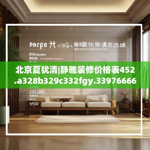 北京夏犹清|静雅装修价格表452.a328b329c332fgy.33976666